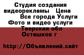 Студия создания видеорекламы › Цена ­ 20 000 - Все города Услуги » Фото и видео услуги   . Тверская обл.,Осташков г.